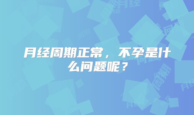 月经周期正常，不孕是什么问题呢？