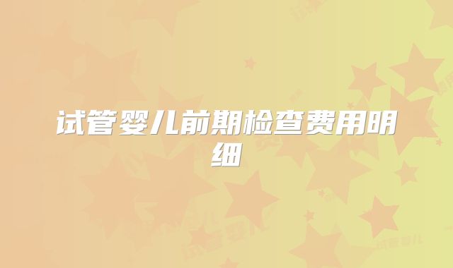 试管婴儿前期检查费用明细