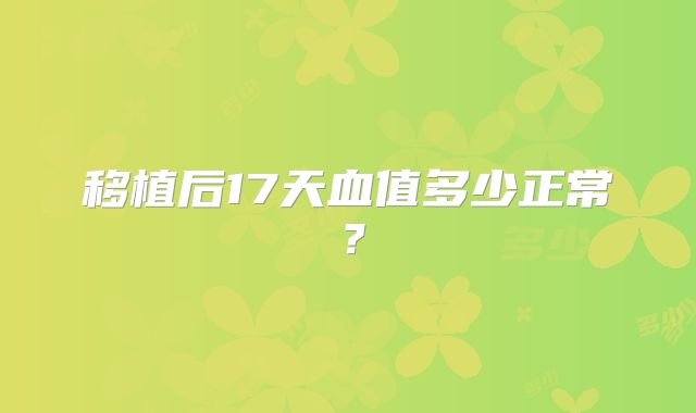移植后17天血值多少正常？