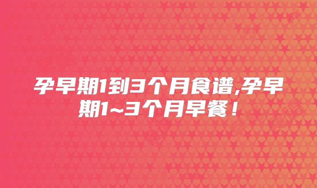 孕早期1到3个月食谱,孕早期1~3个月早餐！