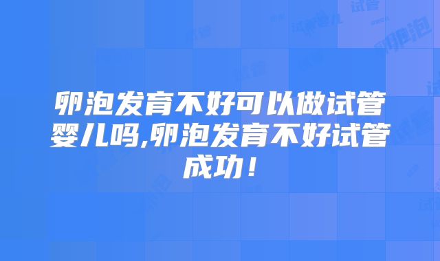 卵泡发育不好可以做试管婴儿吗,卵泡发育不好试管成功！