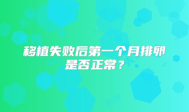 移植失败后第一个月排卵是否正常?
