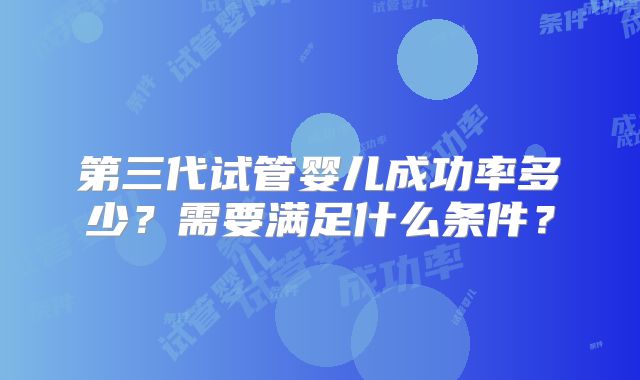 第三代试管婴儿成功率多少？需要满足什么条件？