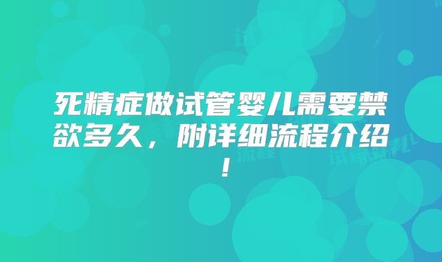 死精症做试管婴儿需要禁欲多久，附详细流程介绍！