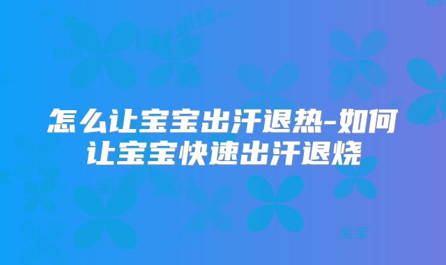 怎么让宝宝出汗退热-如何让宝宝快速出汗退烧