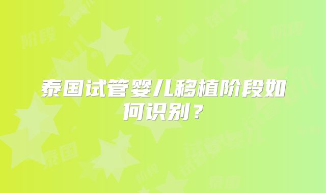 泰国试管婴儿移植阶段如何识别?