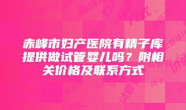 赤峰市妇产医院有精子库提供做试管婴儿吗？附相关价格及联系方式