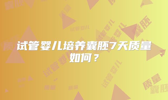 试管婴儿培养囊胚7天质量如何？