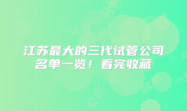江苏最大的三代试管公司名单一览！看完收藏