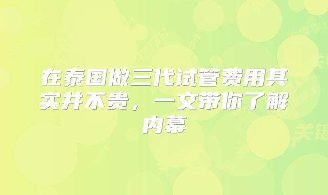 在泰国做三代试管费用其实并不贵,一文带你了解内幕