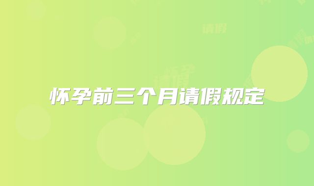 怀孕前三个月请假规定