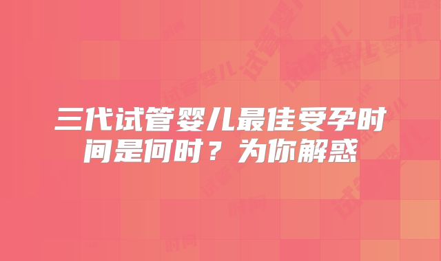 三代试管婴儿最佳受孕时间是何时？为你解惑