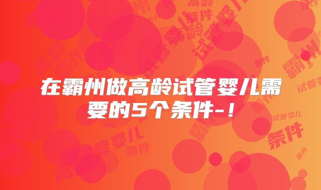 在霸州做高龄试管婴儿需要的5个条件-!