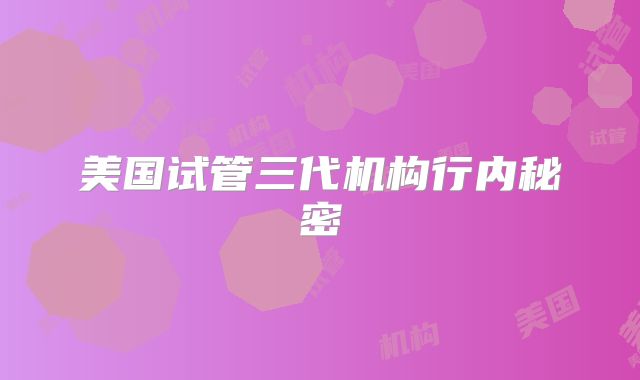 美国试管三代机构行内秘密
