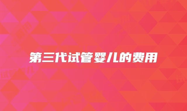 第三代试管婴儿的费用