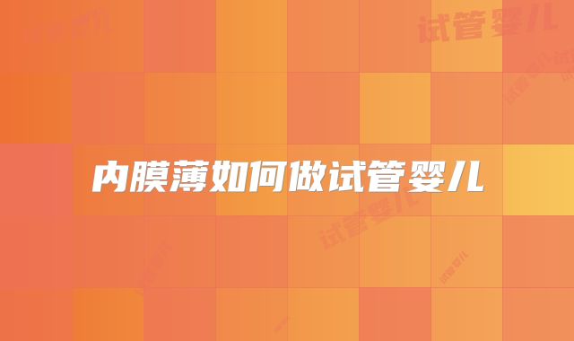 内膜薄如何做试管婴儿