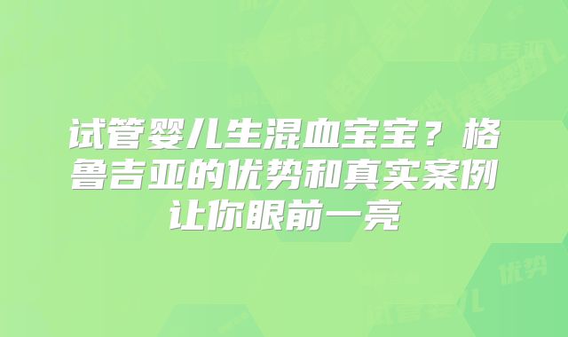 试管婴儿生混血宝宝?格鲁吉亚的优势和真实案例让你眼前一亮