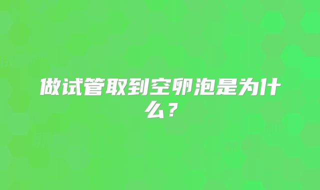 做试管取到空卵泡是为什么?