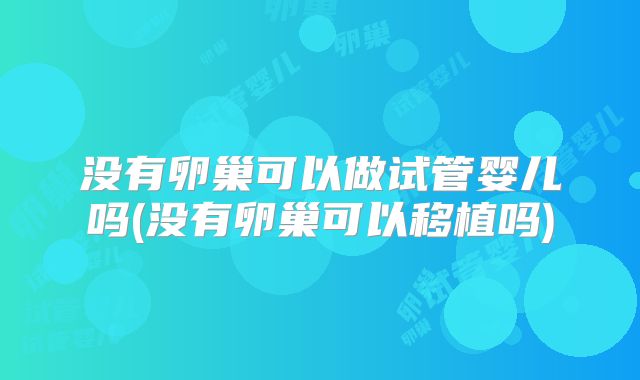 没有卵巢可以做试管婴儿吗(没有卵巢可以移植吗)