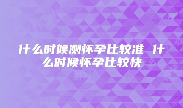 什么时候测怀孕比较准 什么时候怀孕比较快