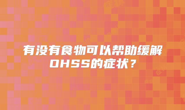 有没有食物可以帮助缓解OHSS的症状?