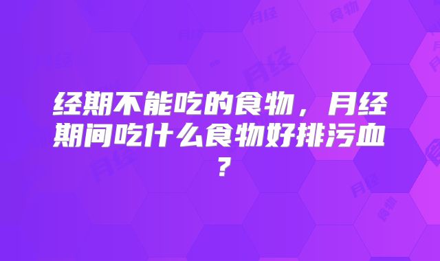 经期不能吃的食物,月经期间吃什么食物好排污血?