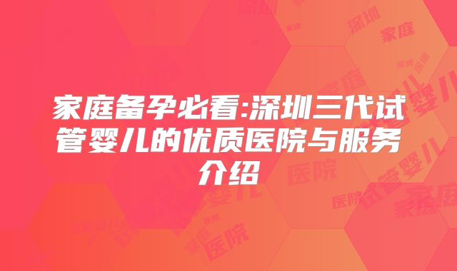 家庭备孕必看:深圳三代试管婴儿的优质医院与服务介绍