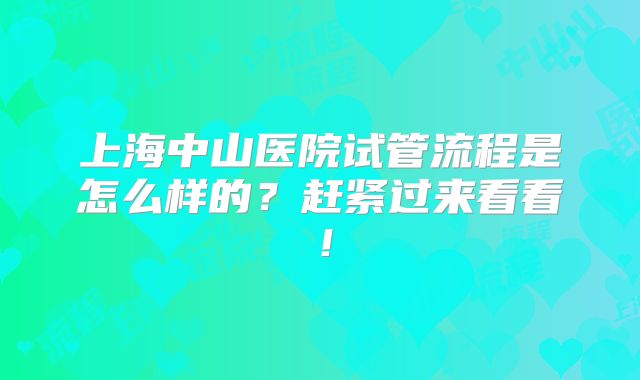 上海中山医院试管流程是怎么样的?赶紧过来看看!