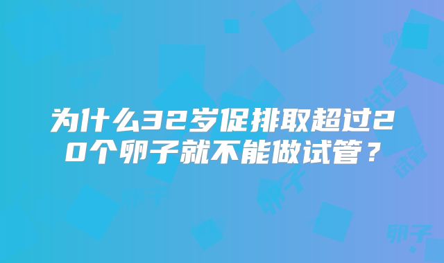 为什么32岁促排取超过20个卵子就不能做试管？