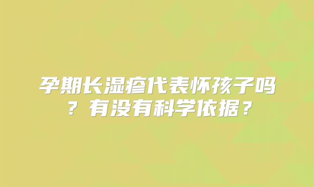 孕期长湿疹代表怀孩子吗？有没有科学依据？