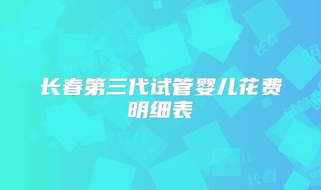 长春第三代试管婴儿花费明细表