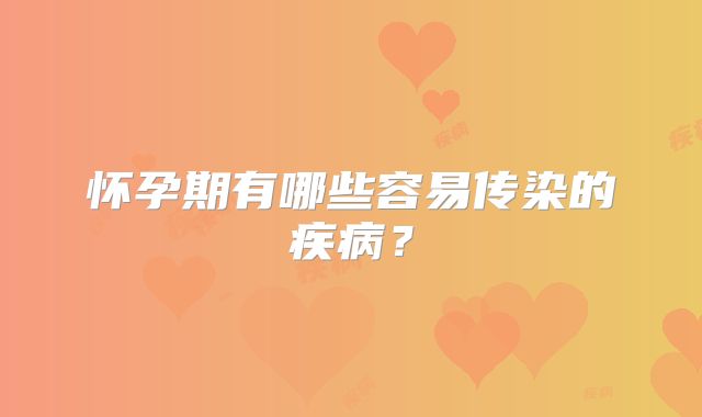 怀孕期有哪些容易传染的疾病？