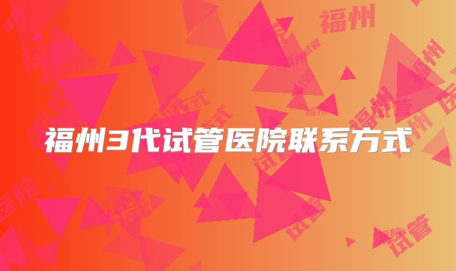 福州3代试管医院联系方式