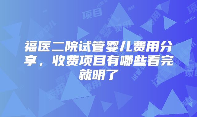 福医二院试管婴儿费用分享，收费项目有哪些看完就明了