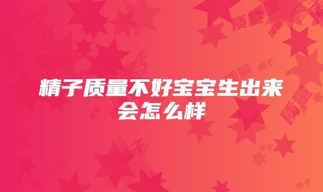 精子质量不好宝宝生出来会怎么样