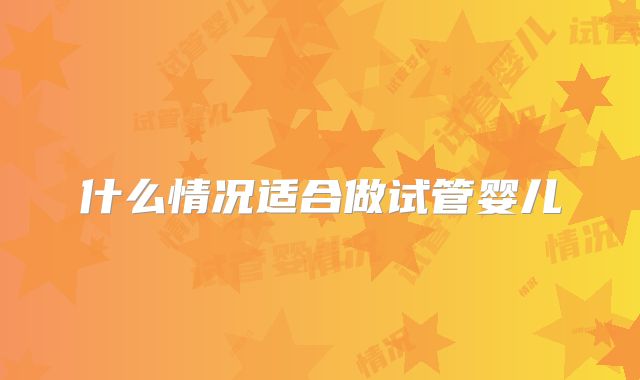 什么情况适合做试管婴儿