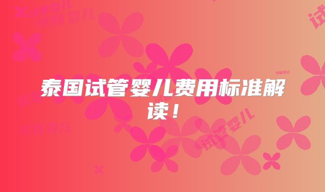 泰国试管婴儿费用标准解读！