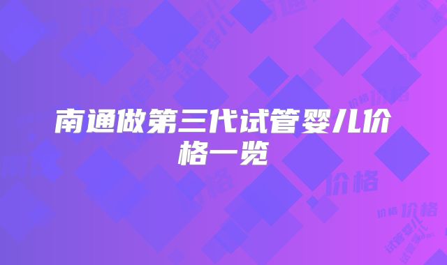 南通做第三代试管婴儿价格一览