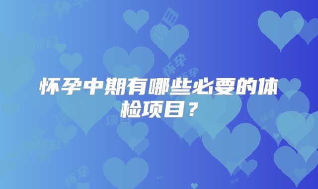 怀孕中期有哪些必要的体检项目?