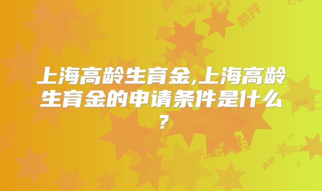上海高龄生育金,上海高龄生育金的申请条件是什么?