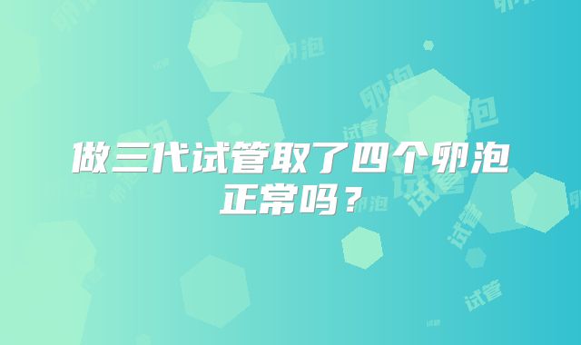 做三代试管取了四个卵泡正常吗？