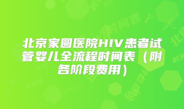北京家圆医院HIV患者试管婴儿全流程时间表（附各阶段费用）