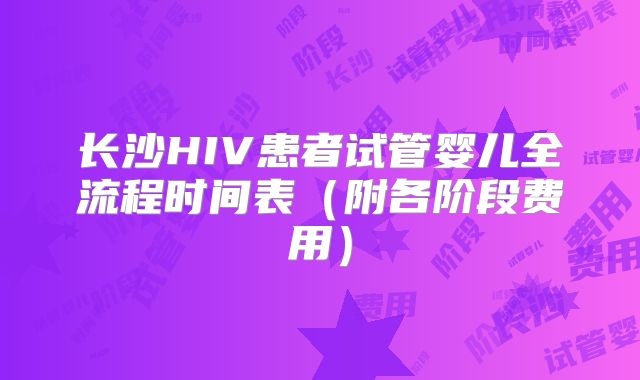 长沙HIV患者试管婴儿全流程时间表（附各阶段费用）