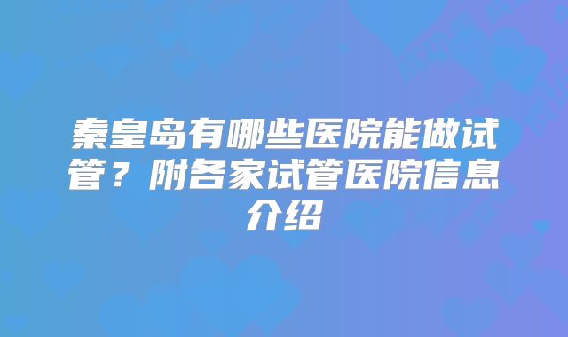 秦皇岛有哪些医院能做试管？附各家试管医院信息介绍