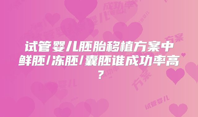 试管婴儿胚胎移植方案中鲜胚/冻胚/囊胚谁成功率高？