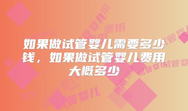 如果做试管婴儿需要多少钱，如果做试管婴儿费用大概多少