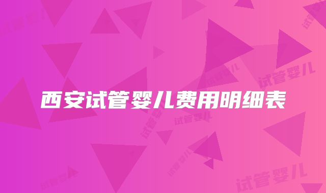 西安试管婴儿费用明细表