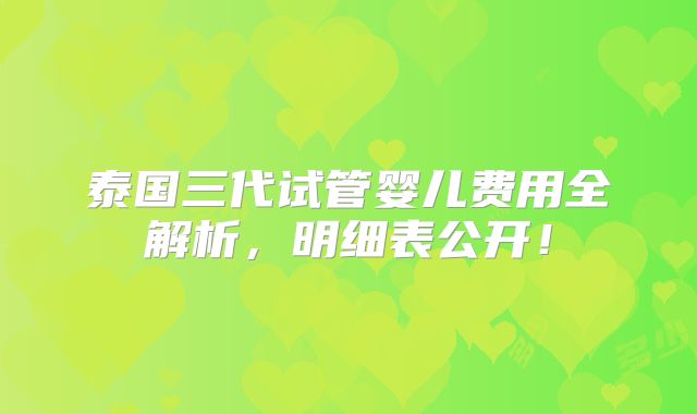 泰国三代试管婴儿费用全解析，明细表公开！
