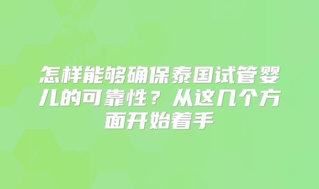怎样能够确保泰国试管婴儿的可靠性?从这几个方面开始着手