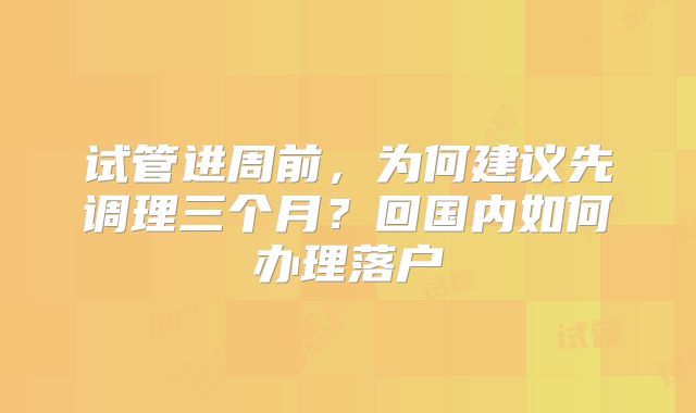 试管进周前，为何建议先调理三个月？回国内如何办理落户